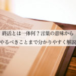 終活とは一体何？言葉の意味からやるべきことまで分かりやすく解説